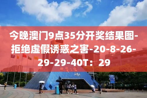 今晚澳门9点35分开奖结果图-拒绝虚假诱惑之害-20-8-26-29-29-40T：29