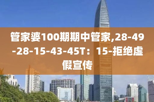 管家婆100期期中管家,28-49-28-15-43-45T：15-拒绝虚假宣传