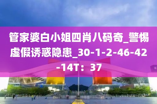 管家婆白小姐四肖八码奇_警惕虚假诱惑隐患_30-1-2-46-42-14T：37