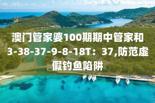 澳门管家婆100期期中管家和3-38-37-9-8-18T：37,防范虚假钓鱼陷阱