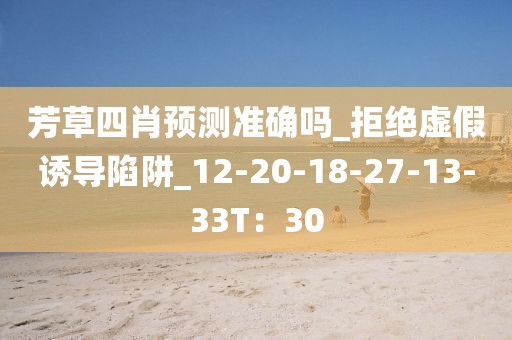 芳草四肖预测准确吗_拒绝虚假诱导陷阱_12-20-18-27-13-33T：30