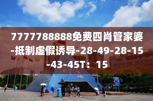 7777788888免费四肖管家婆-抵制虚假诱导-28-49-28-15-43-45T：15