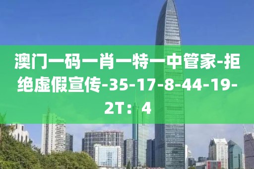 澳门一码一肖一特一中管家-拒绝虚假宣传-35-17-8-44-19-2T：4