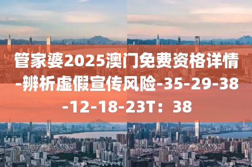 管家婆2025澳门免费资格详情-辨析虚假宣传风险-35-29-38-12-18-23T：38