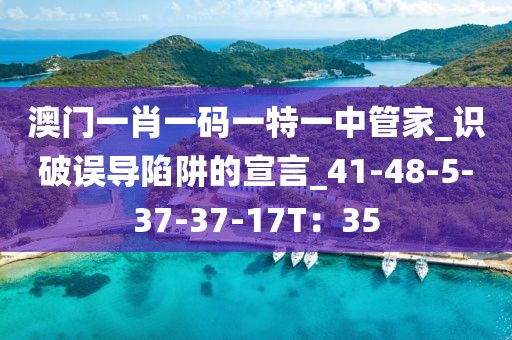 澳门一肖一码一特一中管家_识破误导陷阱的宣言_41-48-5-37-37-17T：35