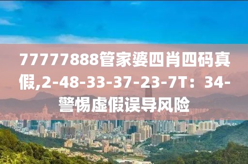 77777888管家婆四肖四码真假,2-48-33-37-23-7T：34-警惕虚假误导风险