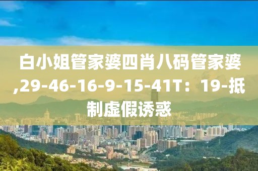 白小姐管家婆四肖八码管家婆,29-46-16-9-15-41T：19-抵制虚假诱惑