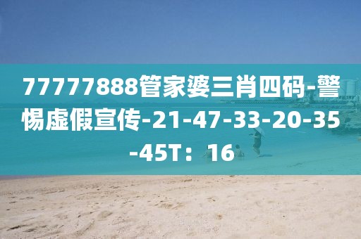 77777888管家婆三肖四码-警惕虚假宣传-21-47-33-20-35-45T：16