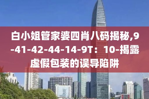 白小姐管家婆四肖八码揭秘,9-41-42-44-14-9T：10-揭露虚假包装的误导陷阱