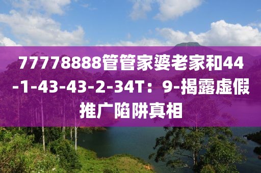 77778888管管家婆老家和44-1-43-43-2-34T：9-揭露虚假推广陷阱真相