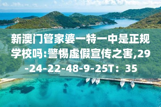 新澳门管家婆一特一中是正规学校吗:警惕虚假宣传之害,29-24-22-48-9-25T：35