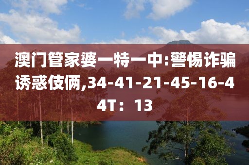澳门管家婆一特一中:警惕诈骗诱惑伎俩,34-41-21-45-16-44T：13