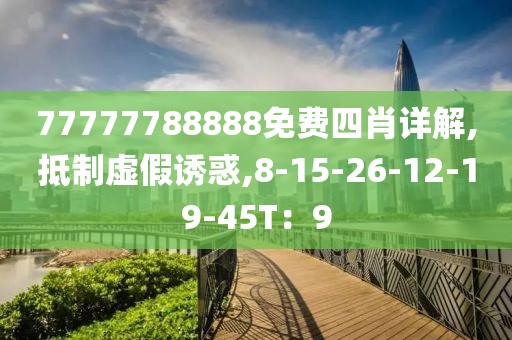 77777788888免费四肖详解,抵制虚假诱惑,8-15-26-12-19-45T：9