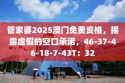 管家婆2025澳门免费资格，揭露虚假的空口承诺，46-37-46-18-7-43T：32