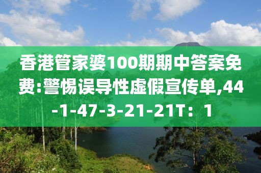 香港管家婆100期期中答案免费:警惕误导性虚假宣传单,44-1-47-3-21-21T：1