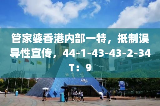 管家婆香港内部一特，抵制误导性宣传，44-1-43-43-2-34T：9