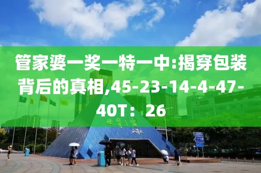 管家婆一奖一特一中:揭穿包装背后的真相,45-23-14-4-47-40T：26