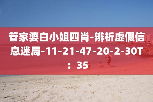 管家婆白小姐四肖-辨析虚假信息迷局-11-21-47-20-2-30T：35