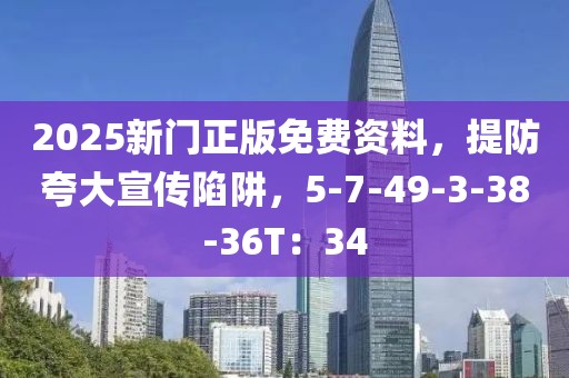 2025新门正版免费资料，提防夸大宣传陷阱，5-7-49-3-38-36T：34