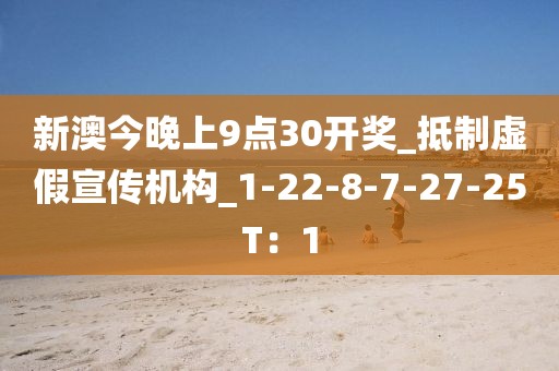 新澳今晚上9点30开奖_抵制虚假宣传机构_1-22-8-7-27-25T：1