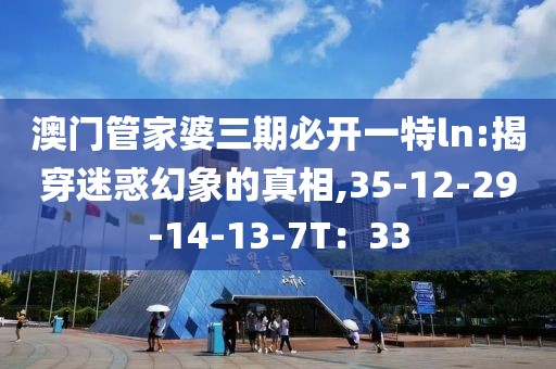 澳门管家婆三期必开一特ln:揭穿迷惑幻象的真相,35-12-29-14-13-7T：33
