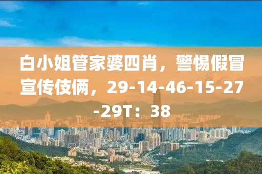 白小姐管家婆四肖，警惕假冒宣传伎俩，29-14-46-15-27-29T：38
