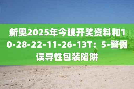 新奥2025年今晚开奖资料和10-28-22-11-26-13T：5-警惕误导性包装陷阱
