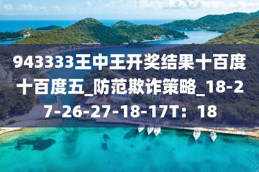 943333王中王开奖结果十百度十百度五_防范欺诈策略_18-27-26-27-18-17T：18