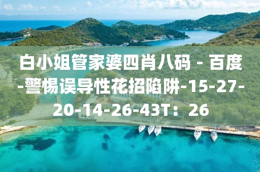 白小姐管家婆四肖八码 - 百度-警惕误导性花招陷阱-15-27-20-14-26-43T：26