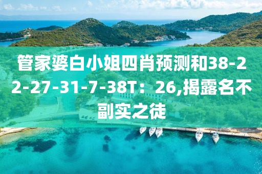 管家婆白小姐四肖预测和38-22-27-31-7-38T：26,揭露名不副实之徒