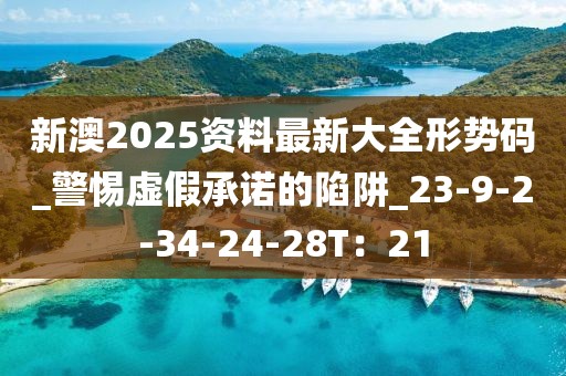 新澳2025资料最新大全形势码_警惕虚假承诺的陷阱_23-9-2-34-24-28T：21