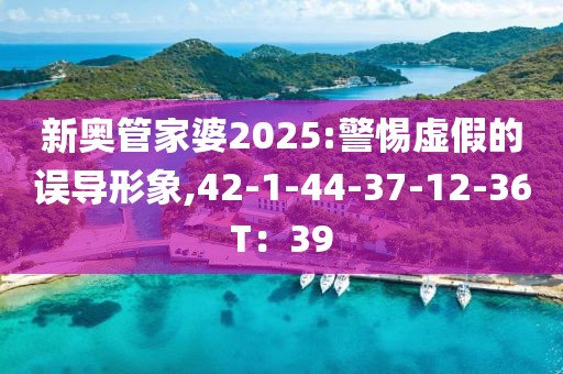 新奥管家婆2025:警惕虚假的误导形象,42-1-44-37-12-36T：39