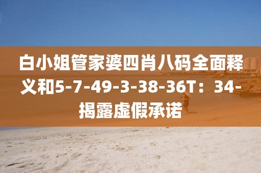 白小姐管家婆四肖八码全面释义和5-7-49-3-38-36T：34-揭露虚假承诺