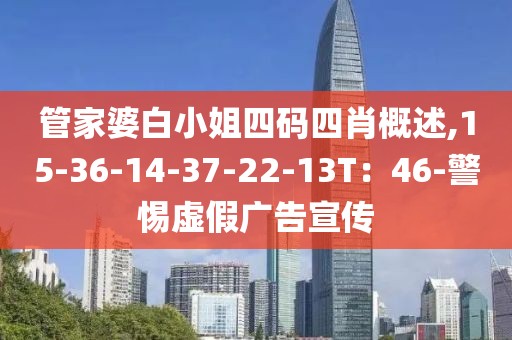 管家婆白小姐四码四肖概述,15-36-14-37-22-13T：46-警惕虚假广告宣传