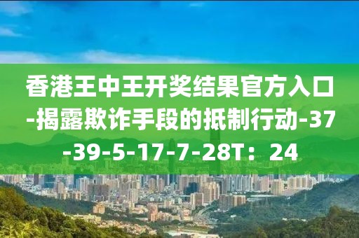 香港王中王开奖结果官方入口-揭露欺诈手段的抵制行动-37-39-5-17-7-28T：24