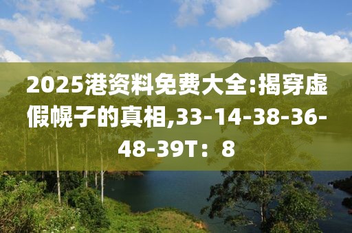 2025港资料免费大全:揭穿虚假幌子的真相,33-14-38-36-48-39T：8