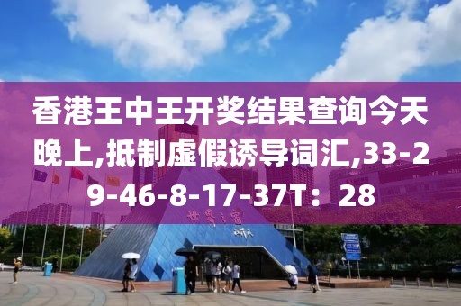 香港王中王开奖结果查询今天晚上,抵制虚假诱导词汇,33-29-46-8-17-37T：28