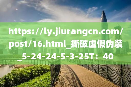 https://ly.jiurangcn.com/post/16.html_撕破虚假伪装_5-24-24-5-3-25T：40