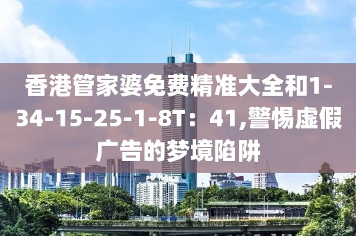 香港管家婆免费精准大全和1-34-15-25-1-8T：41,警惕虚假广告的梦境陷阱