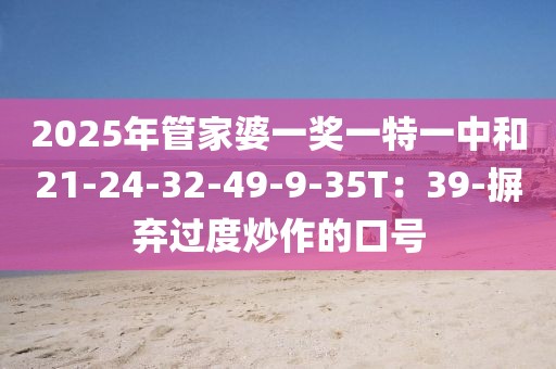 2025年管家婆一奖一特一中和21-24-32-49-9-35T：39-摒弃过度炒作的口号