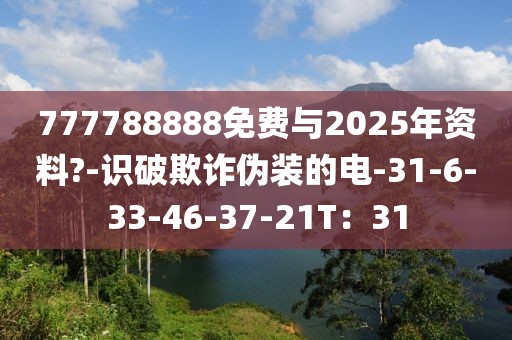 777788888免费与2025年资料?-识破欺诈伪装的电-31-6-33-46-37-21T：31