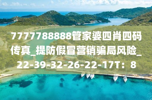 7777788888管家婆四肖四码传真_提防假冒营销骗局风险_22-39-32-26-22-17T：8