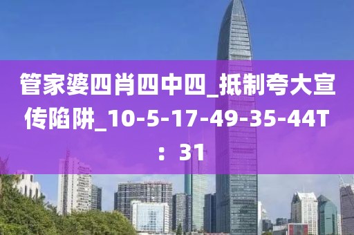 管家婆四肖四中四_抵制夸大宣传陷阱_10-5-17-49-35-44T：31