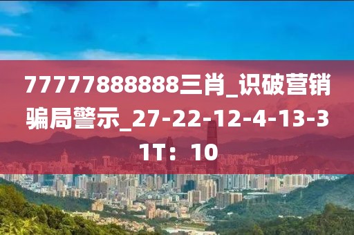 77777888888三肖_识破营销骗局警示_27-22-12-4-13-31T：10