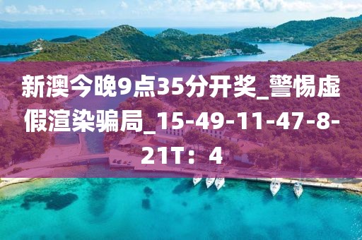 新澳今晚9点35分开奖_警惕虚假渲染骗局_15-49-11-47-8-21T：4