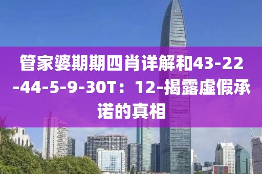 管家婆期期四肖详解和43-22-44-5-9-30T：12-揭露虚假承诺的真相