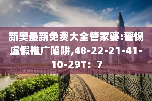 新奥最新免费大全管家婆:警惕虚假推广陷阱,48-22-21-41-10-29T：7