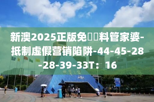 新澳2025正版免費資料管家婆-抵制虚假营销陷阱-44-45-28-28-39-33T：16