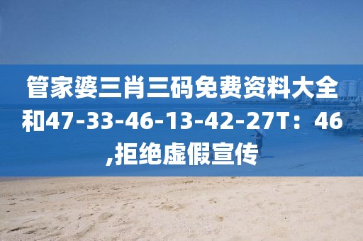 管家婆三肖三码免费资料大全和47-33-46-13-42-27T：46,拒绝虚假宣传