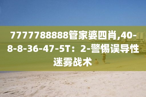 7777788888管家婆四肖,40-8-8-36-47-5T：2-警惕误导性迷雾战术